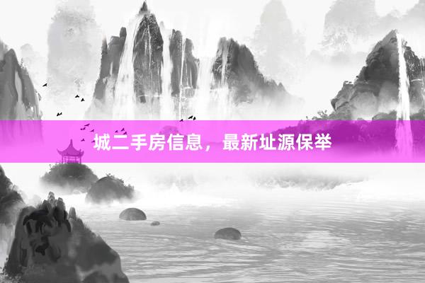 城二手房信息，最新址源保举