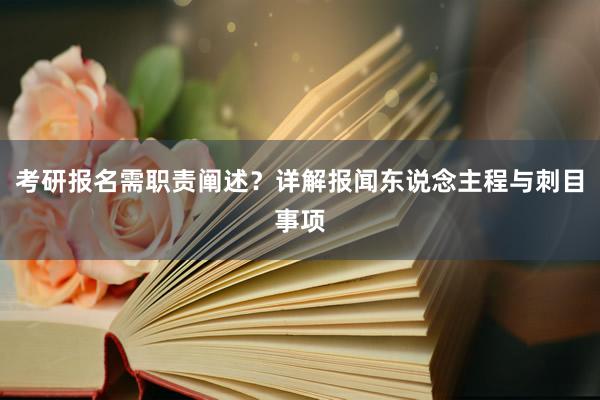 考研报名需职责阐述？详解报闻东说念主程与刺目事项