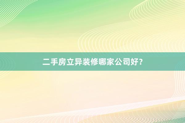 二手房立异装修哪家公司好？