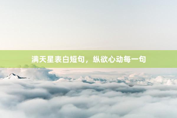 满天星表白短句，纵欲心动每一句